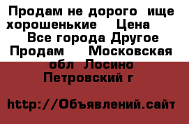 Продам не дорого ,ище хорошенькие  › Цена ­ 100 - Все города Другое » Продам   . Московская обл.,Лосино-Петровский г.